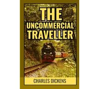 The Uncommercial Traveller: Wanderings Through Victorian Streets, Human Stories, and Hidden London Lives