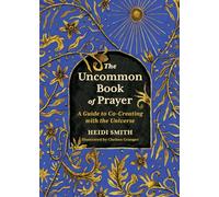 The Uncommon Book of Prayer : A Guide to Co-Creating with the Universe