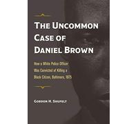 The Uncommon Case of Daniel Brown: How a White Police Officer Was Convicted of Killing a Black Citizen, Baltimore, 1875 (True Crime History)