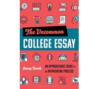 The Uncommon College Essay: An Approachable Guide to an Intimidating Process
