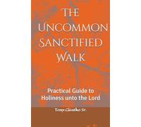 The Uncommon Sanctified Walk: Practical guide to Holiness unto the Lord (DEEP DIVE INTO THE BIBLE)