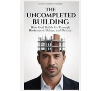 THE UNCOMPLETED BUILDING: How God Builds Us Through Brokenness, Delays, and Destiny