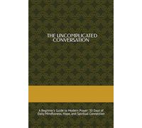 The Uncomplicated Conversation: A Beginner’s Guide to Modern Prayer: 30 Days of Daily Mindfulness, Hope, and Spiritual Connection (Midnight Miracles & Spiritual Warfare)