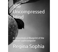 The Uncompressed Mind: A Chronological Blueprint of the Human Supercomputer (The Unveiled Scroll)