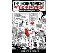 The Uncompromising Fact Book for Office Workers: 900+ Funny Facts About Work, Meetings, Bosses and Corporate Life, The Perfect Gift For Coworkers ... Seniors Gift (The Uncompromising Series)