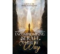 The Uncompromising Strait & Narrow Way: A Manual for Divine Identification