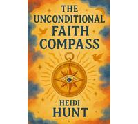 The Unconditional Faith Compass: A Journey of Unconditional Faith and Inner Truth