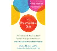 The Uncontrollable Child : Understand and Manage Your Child's Disruptive Moods with Dialectical Behavior Therapy Skills