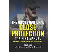 The Unconventional Close Protection Training Manual: Learn how to defend yourself and protect others