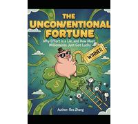 The Unconventional Fortune: Why Effort is a Lie, and How Most Millionaires Just Got Lucky.