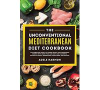 The Unconventional Mediterranean Diet Cookbook: The Complete Guide to Losing Weight and Increasing Energy with More than 100 Easy and Flavorful Recipes of Wrap, Sandwiches, Appetizers, and Sauces