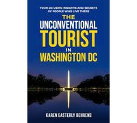 The Unconventional Tourist In Washington DC: Tour DC Using Insights And Secrets Of People Who Live There