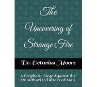The Uncovering of Strange Fire: A Prophetic Siege Against the Unauthorized Altars of Man (Divine Recalibration)