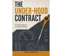 The Under-Hood Contract: A Field Guide to Car Maintenance for People Who Want a Reliable Commute, Not Mechanic School