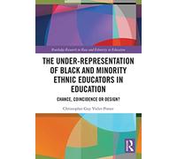 The Under-Representation of Black and Minority Ethnic Educators in Education: Chance, Coincidence or Design? (Routledge Research in Race and Ethnicity in Education)