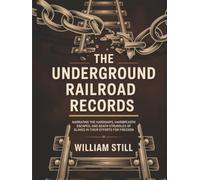 The Underground Railroad Records: Narrating the Hardships, Hairbreadth Escapes, and Death Struggles of Slaves in Their Efforts for Freedom