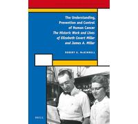 The Understanding, Prevention and Control of Human Cancer: The Historic Work and Lives of Elizabeth Cavert Miller and James A. Miller: 49 (History of Science and Medicine Library)