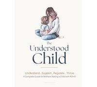 The Understood Child: A Parent’s Guide & Workbook for Understanding and Supporting Your Child with ADHD: Practical Tools for Executive Function, ... Daily Routines, and Confident Parenting
