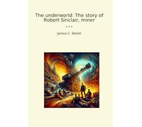 The underworld: The story of Robert Sinclair, miner (Classic Books)