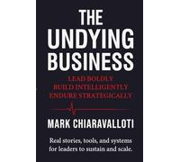 The Undying Business: Lead Boldly - Build Intelligently - Endure Strategically