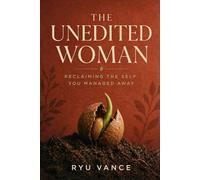 The Unedited Woman: Reclaiming the Self You Managed Away