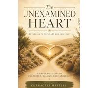 The Unexamined Heart- Returning to the Heart God Can Trust: A 7 Week Guide