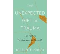 The Unexpected Gift of Trauma: The Path to Posttraumatic Growth