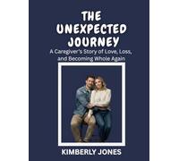 THE UNEXPECTED JOURNEY: A Caregiver’s Story of Love, Loss, and Becoming Whole Again