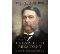 The Unexpected President: The Life and Times of Chester A. Arthur