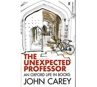 [The Unexpected Professor: An Oxford Life in Books] (By: John Carey) [published: March, 2014]