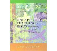 The Unexpected Teachings of Jesus: Encountering the Gospels All Over Again