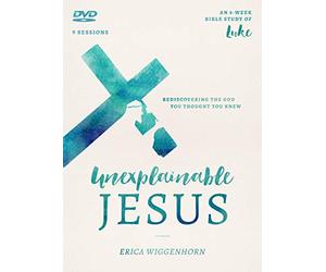 The Unexplainable Jesus: Rediscovering the God You Thought You Knew: 8 Week Bible Study of Luke, 9 Sessions