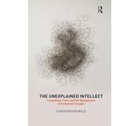 The Unexplained Intellect: Complexity, Time, and the Metaphysics of Embodied Thought