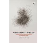 The Unexplained Intellect – Complexity, Time, and the Metaphysics of Embodied Thought