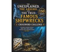 The Unexplained, The Absurd, and The True: Famous Shipwrecks Crossword Challenge: 150 Crossword Puzzles Exploring Legendary Wrecks and More