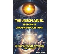 THE UNEXPLAINED, The book of unanswered questions.: 50 riddles that defy science and history: Will you be able to find the answer? (Perspectives on the World)