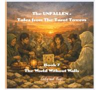 The UNFALLEN - Tales from The Tarot Towers - Book 7: The World Without Walls
