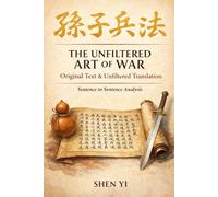 THE UNFILTERED ART OF WAR: Original Text, Translation, and Timeless Wisdom Explained. Lessons in Strategy, Leadership, and Decision-Making.