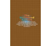 The Unfiltered Canvas: 90 Days of Low-Stakes Prompts to Silence Your Inner Critic and Rediscover the Joy of Creating for Yourself.