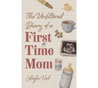The Unfiltered Diary of a First Time Mom: Reflections, Memories, and Honest Truths About Pregnancy, Postpartum, and Motherhood