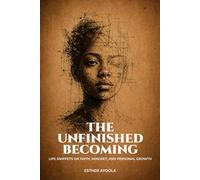 THE UNFINISHED BECOMING: LIFE SNIPPETS ON FAITH, MINDSET, AND PERSONAL GROWTH