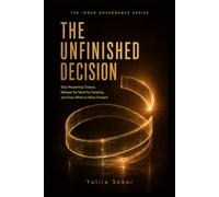 THE UNFINISHED DECISION: Stop Reopening Choices, Release the Need for Certainty, and Know When to Move Forward (THE INNER GOVERNANCE SERIES)