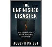 THE UNFINISHED DISASTER: HOW FORGOTTEN RISKS AND MODERN WARFARE KEEP THE PAST ALIVE