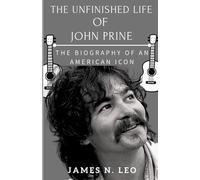 THE UNFINISHED LIFE OF JOHN PRINE: The Biography of an American Icon