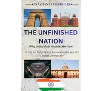 THE UNFINISHED NATION : Why India Must Accelerate Now: A Call for Reform and Renewal in the World’s Largest Democracy