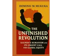 The Unfinished Revolution: Kaunda’s Humanism and Its Urgent Call for Global Equity