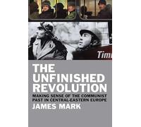 The Unfinished Revolution: Making Sense of the Communist Past in Central Eastern Europe