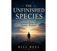 The Unfinished Species: A Field Guide to Human Wisdom