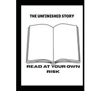 The unfinished story: READ AT YOUR OWN RISK