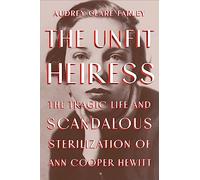 The Unfit Heiress: The Tragic Life and Scandalous Sterilization of Ann Cooper Hewitt